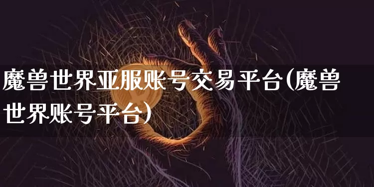 魔兽世界亚服账号交易平台(魔兽世界账号平台)_https://www.czytfl.com_期货走势_第1张