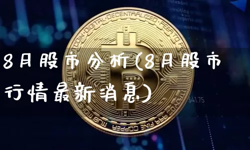 8月股市分析(8月股市行情最新消息)_https://www.czytfl.com_期货_第1张
