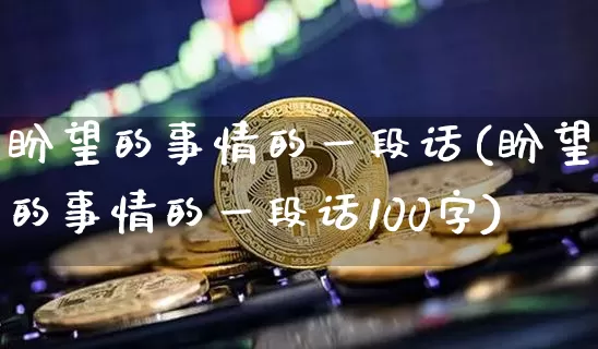 盼望的事情的一段话(盼望的事情的一段话100字)_https://www.czytfl.com_期货价格_第1张