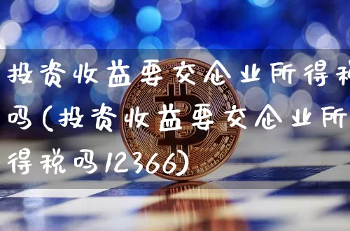 投资收益要交企业所得税吗(投资收益要交企业所得税吗12366)_https://www.czytfl.com_期货行情_第1张