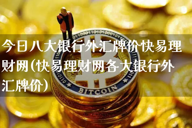 今日八大银行外汇牌价快易理财网(快易理财网各大银行外汇牌价)_https://www.czytfl.com_期货走势_第1张