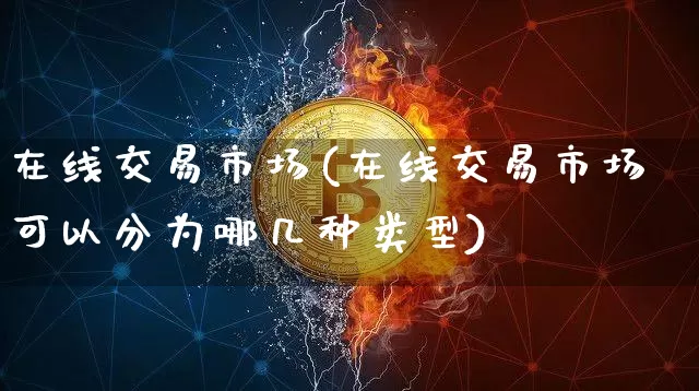 在线交易市场(在线交易市场可以分为哪几种类型)_https://www.czytfl.com_期货行情_第1张
