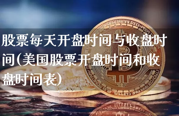 股票每天开盘时间与收盘时间(美国股票开盘时间和收盘时间表)_https://www.czytfl.com_期货走势_第1张