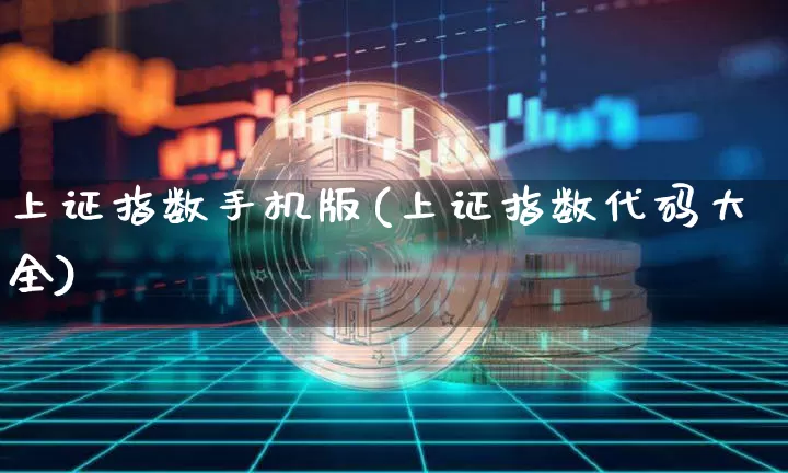 上证指数手机版(上证指数代码大全)_https://www.czytfl.com_期货_第1张