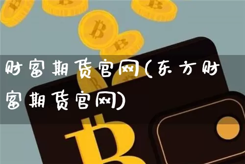 财富期货官网(东方财富期货官网)_https://www.czytfl.com_期货行情_第1张