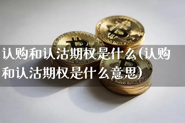 认购和认沽期权是什么(认购和认沽期权是什么意思)_https://www.czytfl.com_期货走势_第1张