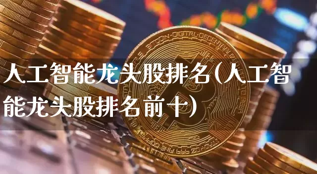 人工智能龙头股排名(人工智能龙头股排名前十)_https://www.czytfl.com_期货走势_第1张