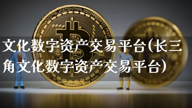 文化数字资产交易平台(长三角文化数字资产交易平台)_https://www.czytfl.com_期货价格_第1张