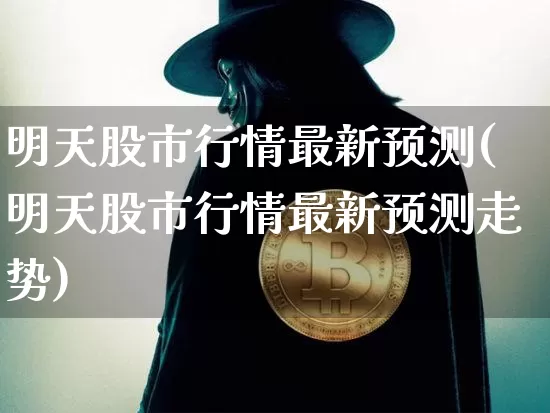 明天股市行情最新预测(明天股市行情最新预测走势)_https://www.czytfl.com_期货_第1张
