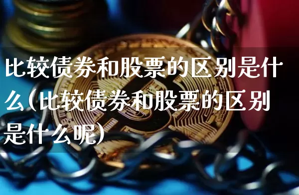 比较债券和股票的区别是什么(比较债券和股票的区别是什么呢)_https://www.czytfl.com_期货行情_第1张