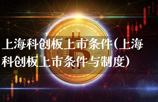 上海科创板上市条件(上海科创板上市条件与制度)_https://www.czytfl.com_期货走势_第1张