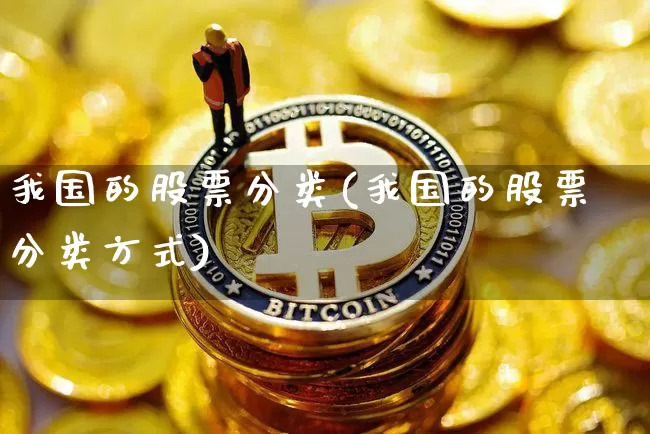 我国的股票分类(我国的股票分类方式)_https://www.czytfl.com_期货行情_第1张