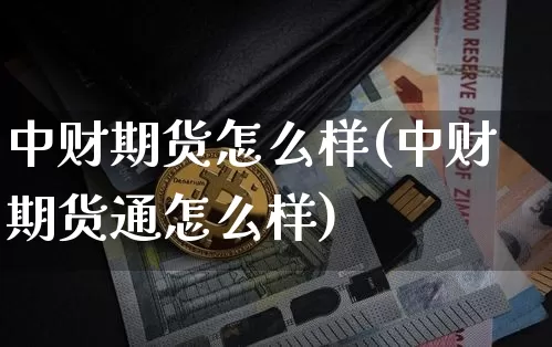 中财期货怎么样(中财期货通怎么样)_https://www.czytfl.com_期货走势_第1张