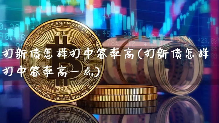 打新债怎样打中签率高(打新债怎样打中签率高一点)_https://www.czytfl.com_期货行情_第1张