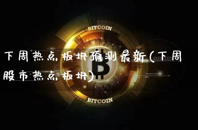 下周热点板块预测最新(下周股市热点板块)_https://www.czytfl.com_期货走势_第1张