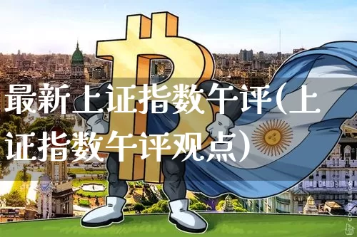 最新上证指数午评(上证指数午评观点)_https://www.czytfl.com_期货行情_第1张