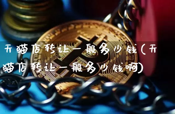 天猫店转让一般多少钱(天猫店转让一般多少钱啊)_https://www.czytfl.com_期货行情_第1张
