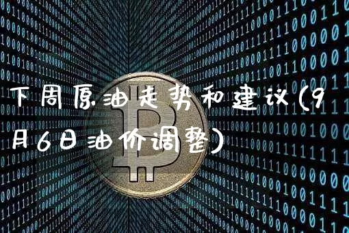 下周原油走势和建议(9月6日油价调整)_https://www.czytfl.com_期货行情_第1张