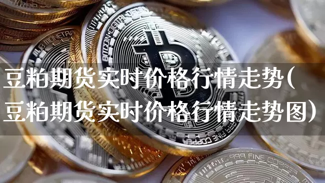 豆粕期货实时价格行情走势(豆粕期货实时价格行情走势图)_https://www.czytfl.com_期货_第1张