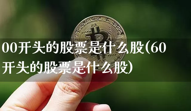 00开头的股票是什么股(60开头的股票是什么股)_https://www.czytfl.com_期货走势_第1张