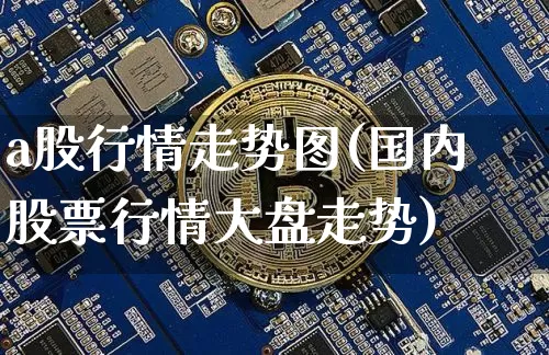 a股行情走势图(国内股票行情大盘走势)_https://www.czytfl.com_期货走势_第1张
