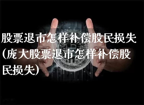 股票退市怎样补偿股民损失(庞大股票退市怎样补偿股民损失)_https://www.czytfl.com_期货_第1张