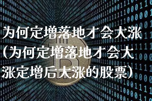 为何定增落地才会大涨(为何定增落地才会大涨定增后大涨的股票)_https://www.czytfl.com_期货_第1张