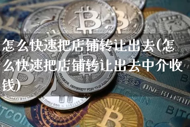 怎么快速把店铺转让出去(怎么快速把店铺转让出去中介收钱)_https://www.czytfl.com_期货走势_第1张