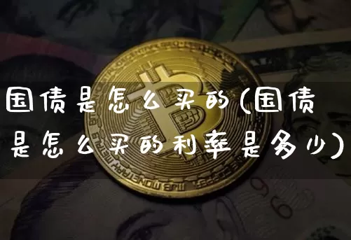 国债是怎么买的(国债是怎么买的利率是多少)_https://www.czytfl.com_期货价格_第1张