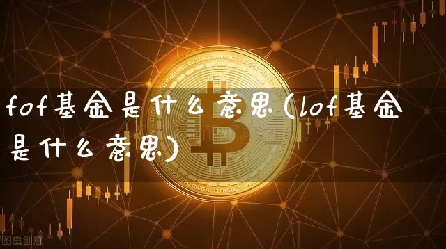 fof基金是什么意思(lof基金是什么意思)_https://www.czytfl.com_期货走势_第1张
