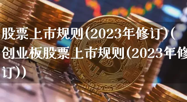 股票上市规则(2023年修订)(创业板股票上市规则(2023年修订))_https://www.czytfl.com_期货_第1张