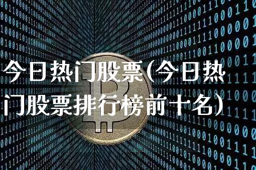 今日热门股票(今日热门股票排行榜前十名)_https://www.czytfl.com_期货走势_第1张
