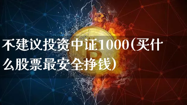 不建议投资中证1000(买什么股票最安全挣钱)_https://www.czytfl.com_期货走势_第1张