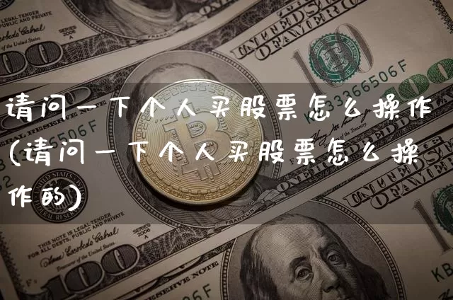 请问一下个人买股票怎么操作(请问一下个人买股票怎么操作的)_https://www.czytfl.com_期货走势_第1张