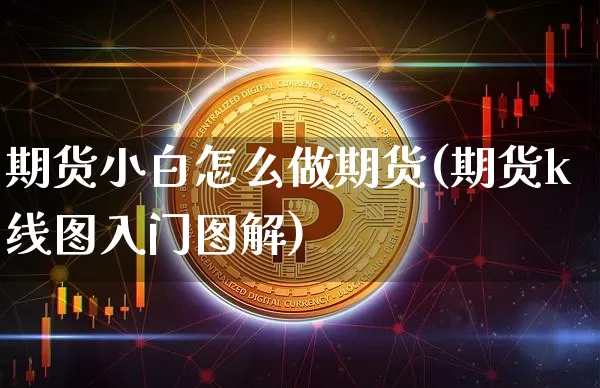 期货小白怎么做期货(期货k线图入门图解)_https://www.czytfl.com_期货价格_第1张