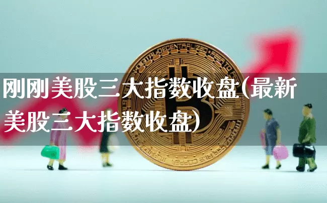 刚刚美股三大指数收盘(最新美股三大指数收盘)_https://www.czytfl.com_期货行情_第1张