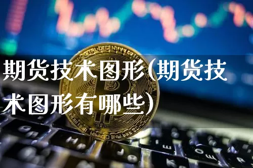 期货技术图形(期货技术图形有哪些)_https://www.czytfl.com_期货行情_第1张