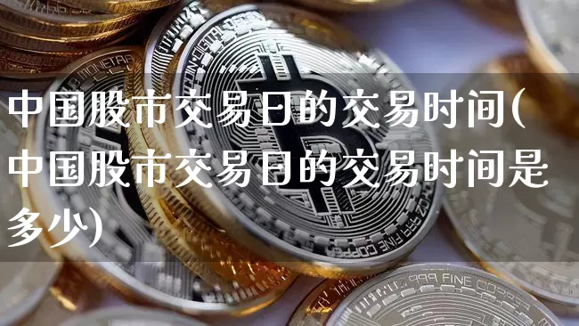 中国股市交易日的交易时间(中国股市交易日的交易时间是多少)_https://www.czytfl.com_期货价格_第1张