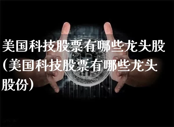 美国科技股票有哪些龙头股(美国科技股票有哪些龙头股份)_https://www.czytfl.com_期货走势_第1张