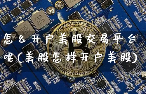 怎么开户美股交易平台呢(美股怎样开户美股)_https://www.czytfl.com_期货_第1张