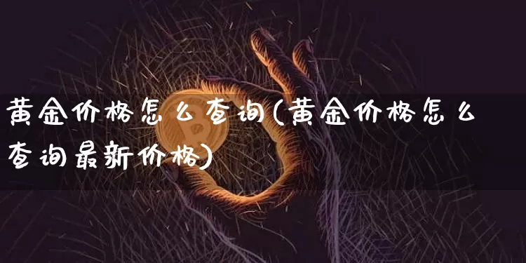 黄金价格怎么查询(黄金价格怎么查询最新价格)_https://www.czytfl.com_期货价格_第1张