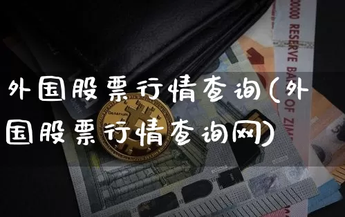 外国股票行情查询(外国股票行情查询网)_https://www.czytfl.com_期货走势_第1张