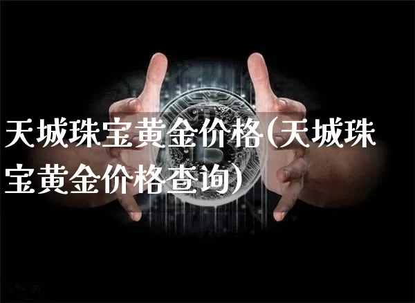 天城珠宝黄金价格(天城珠宝黄金价格查询)_https://www.czytfl.com_期货行情_第1张