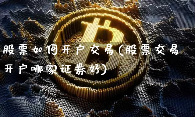 股票如何开户交易(股票交易开户哪家证券好)_https://www.czytfl.com_期货价格_第1张