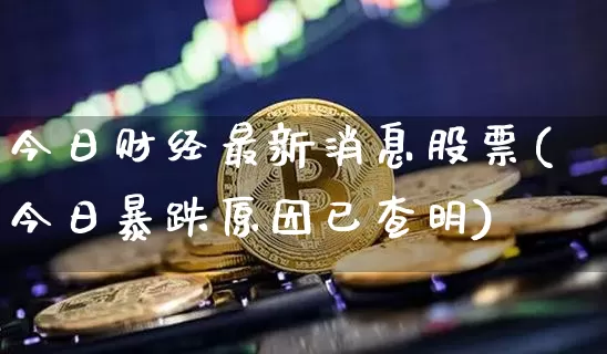 今日财经最新消息股票(今日暴跌原因已查明)_https://www.czytfl.com_期货走势_第1张