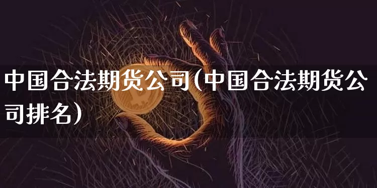 中国合法期货公司(中国合法期货公司排名)_https://www.czytfl.com_期货交易_第1张