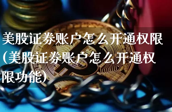 美股证券账户怎么开通权限(美股证券账户怎么开通权限功能)_https://www.czytfl.com_期货走势_第1张
