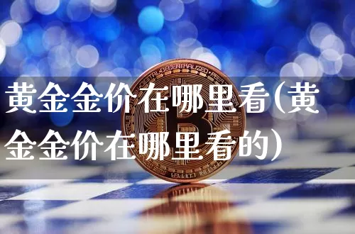 黄金金价在哪里看(黄金金价在哪里看的)_https://www.czytfl.com_期货行情_第1张