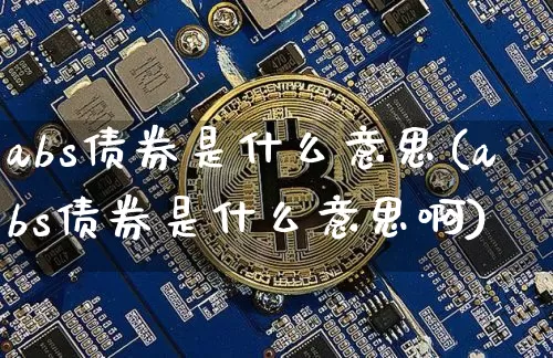 abs债券是什么意思(abs债券是什么意思啊)_https://www.czytfl.com_期货行情_第1张