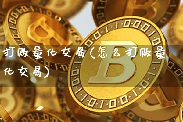 打败量化交易(怎么打败量化交易)_https://www.czytfl.com_期货行情_第1张